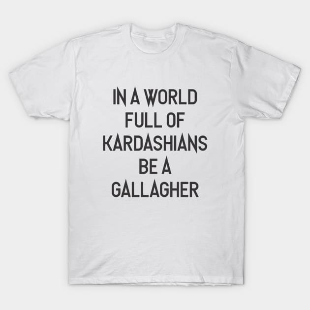 In A World Full Of Kardashian Be A Gallagher. T-Shirt by fernandaffp